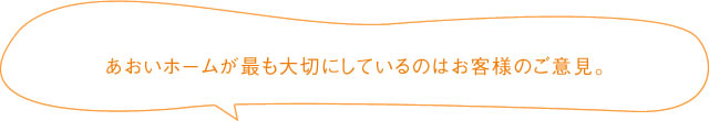 あおいホームが最も大切にしているのはお客様のご意見。