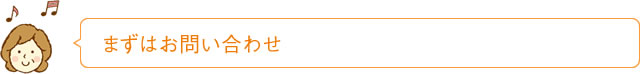 まずはお問い合わせ
